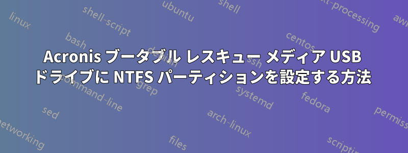 Acronis ブータブル レスキュー メディア USB ドライブに NTFS パーティションを設定する方法