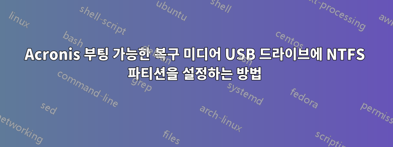 Acronis 부팅 가능한 복구 미디어 USB 드라이브에 NTFS 파티션을 설정하는 방법