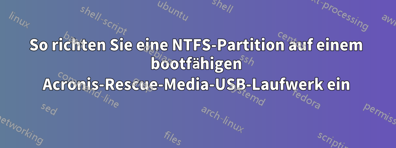 So richten Sie eine NTFS-Partition auf einem bootfähigen Acronis-Rescue-Media-USB-Laufwerk ein