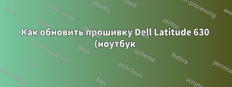 Как обновить прошивку Dell Latitude 630 (ноутбук)?