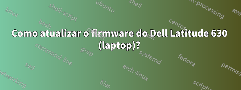 Como atualizar o firmware do Dell Latitude 630 (laptop)?