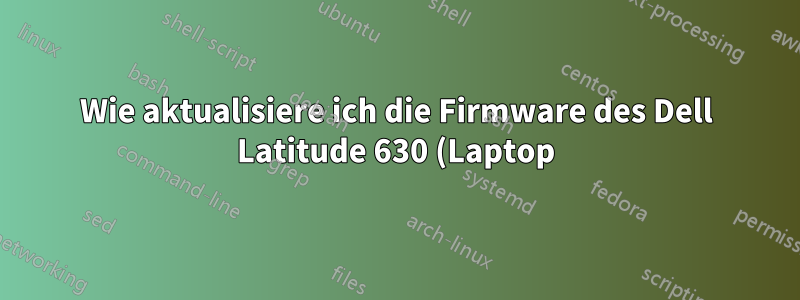 Wie aktualisiere ich die Firmware des Dell Latitude 630 (Laptop)?