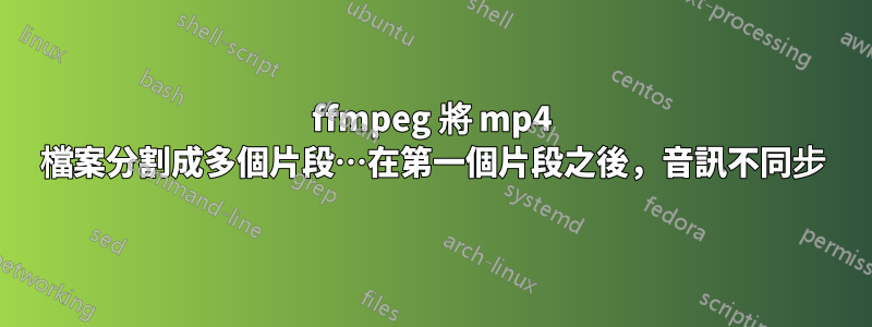 ffmpeg 將 mp4 檔案分割成多個片段…在第一個片段之後，音訊不同步