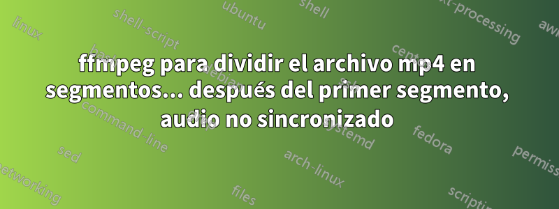 ffmpeg para dividir el archivo mp4 en segmentos... después del primer segmento, audio no sincronizado