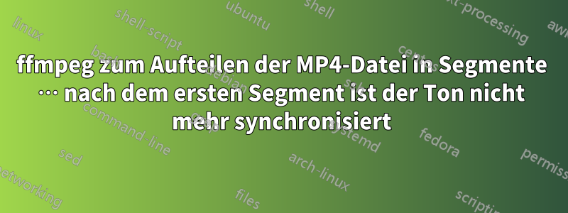 ffmpeg zum Aufteilen der MP4-Datei in Segmente … nach dem ersten Segment ist der Ton nicht mehr synchronisiert