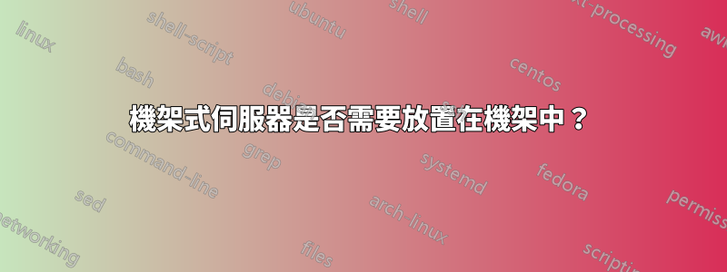 機架式伺服器是否需要放置在機架中？