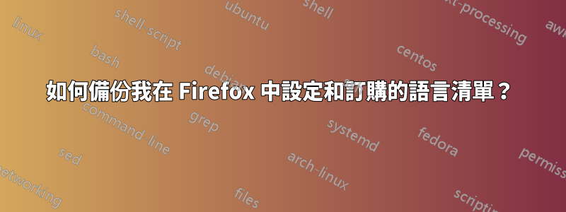 如何備份我在 Firefox 中設定和訂購的語言清單？