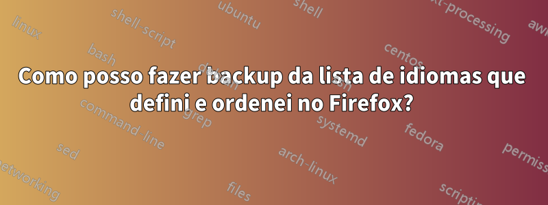 Como posso fazer backup da lista de idiomas que defini e ordenei no Firefox?