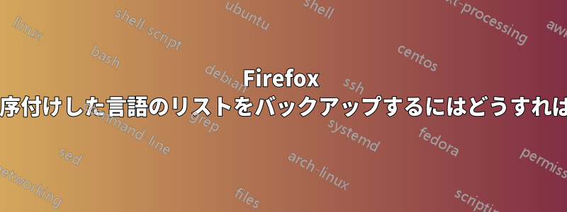 Firefox で設定して順序付けした言語のリストをバックアップするにはどうすればよいですか?