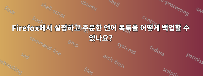 Firefox에서 설정하고 주문한 언어 목록을 어떻게 백업할 수 있나요?