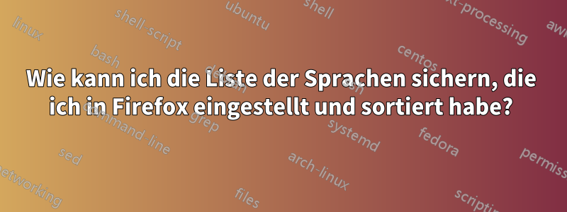 Wie kann ich die Liste der Sprachen sichern, die ich in Firefox eingestellt und sortiert habe?