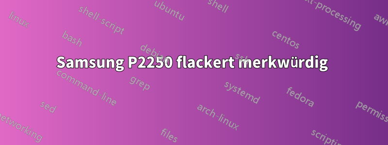 Samsung P2250 flackert merkwürdig