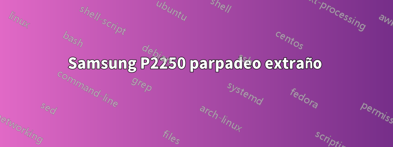 Samsung P2250 parpadeo extraño