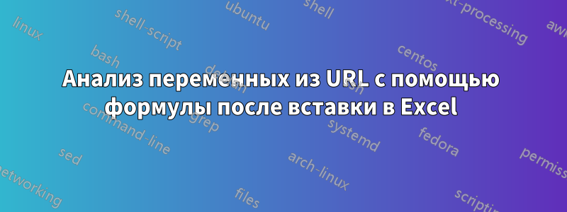 Анализ переменных из URL с помощью формулы после вставки в Excel