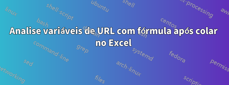 Analise variáveis ​​​​de URL com fórmula após colar no Excel