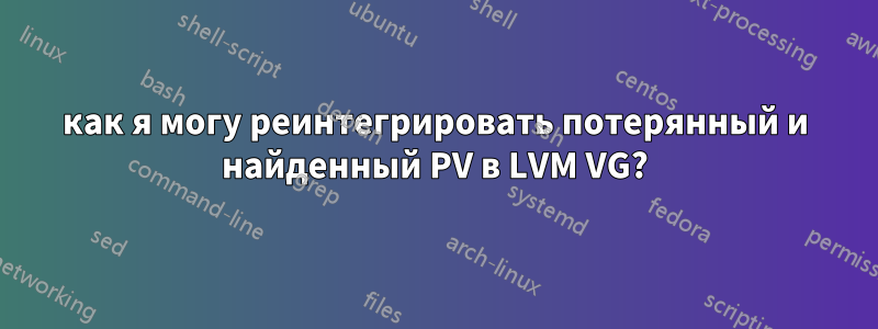 как я могу реинтегрировать потерянный и найденный PV в LVM VG?