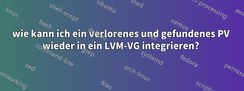 wie kann ich ein verlorenes und gefundenes PV wieder in ein LVM-VG integrieren?