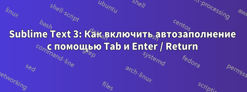 Sublime Text 3: Как включить автозаполнение с помощью Tab и Enter / Return