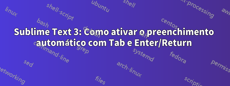 Sublime Text 3: Como ativar o preenchimento automático com Tab e Enter/Return