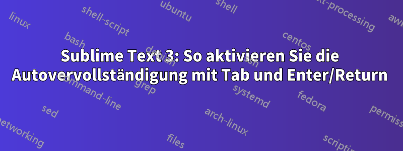 Sublime Text 3: So aktivieren Sie die Autovervollständigung mit Tab und Enter/Return