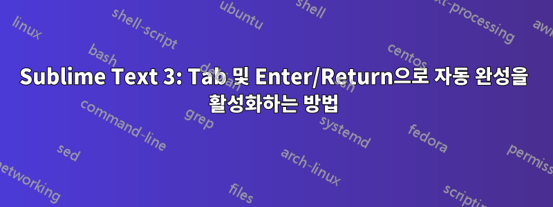 Sublime Text 3: Tab 및 Enter/Return으로 자동 완성을 활성화하는 방법