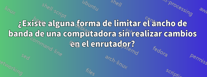 ¿Existe alguna forma de limitar el ancho de banda de una computadora sin realizar cambios en el enrutador?