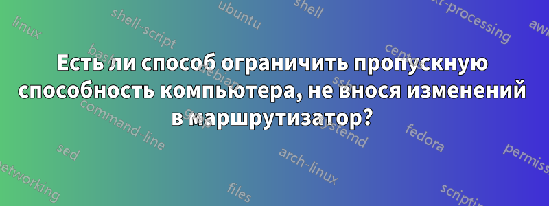 Есть ли способ ограничить пропускную способность компьютера, не внося изменений в маршрутизатор?