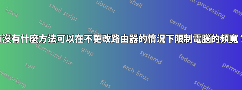 有沒有什麼方法可以在不更改路由器的情況下限制電腦的頻寬？