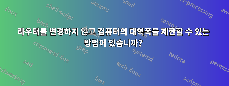 라우터를 변경하지 않고 컴퓨터의 대역폭을 제한할 수 있는 방법이 있습니까?