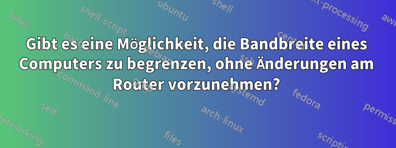 Gibt es eine Möglichkeit, die Bandbreite eines Computers zu begrenzen, ohne Änderungen am Router vorzunehmen?