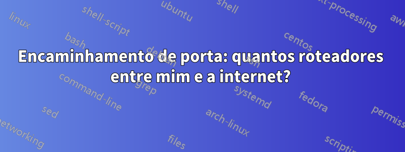 Encaminhamento de porta: quantos roteadores entre mim e a internet?