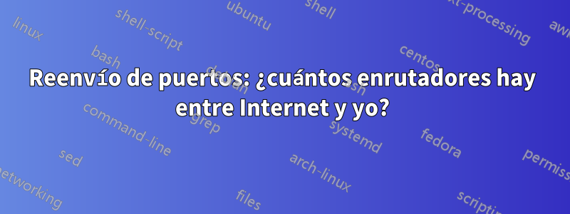 Reenvío de puertos: ¿cuántos enrutadores hay entre Internet y yo?