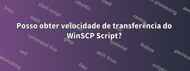 Posso obter velocidade de transferência do WinSCP Script?