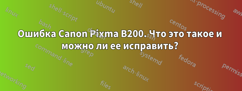 Ошибка Canon Pixma B200. Что это такое и можно ли ее исправить?