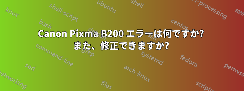 Canon Pixma B200 エラーは何ですか? また、修正できますか?