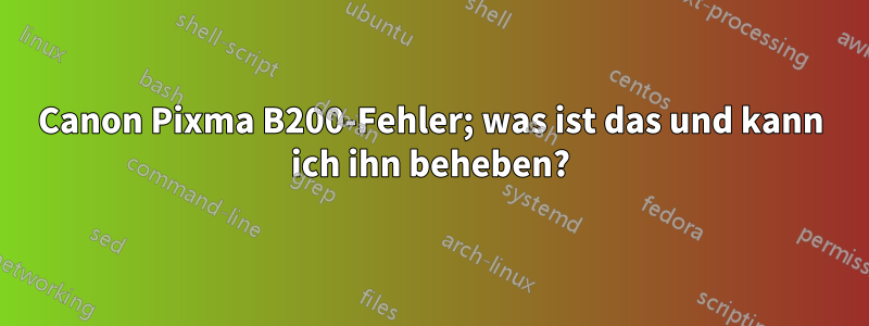 Canon Pixma B200-Fehler; was ist das und kann ich ihn beheben?