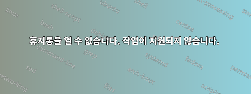 휴지통을 열 수 없습니다. 작업이 지원되지 않습니다.