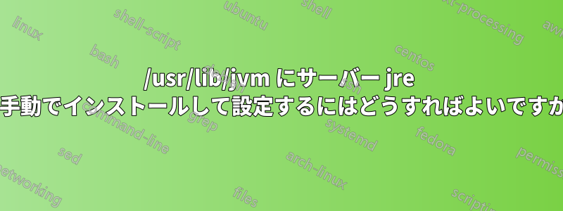 /usr/lib/jvm にサーバー jre を手動でインストールして設定するにはどうすればよいですか?