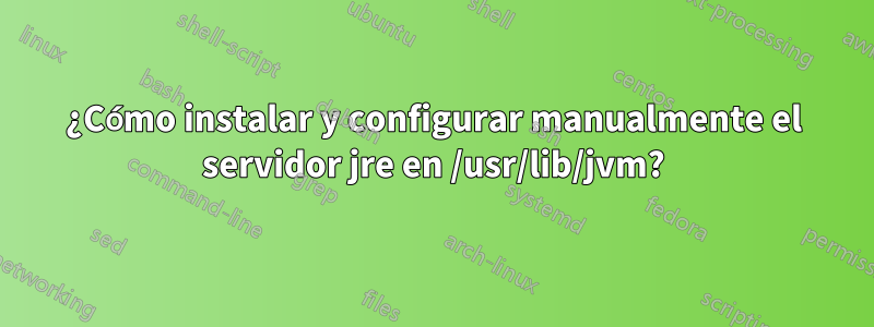 ¿Cómo instalar y configurar manualmente el servidor jre en /usr/lib/jvm?