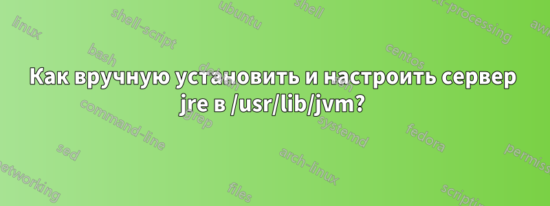 Как вручную установить и настроить сервер jre в /usr/lib/jvm?