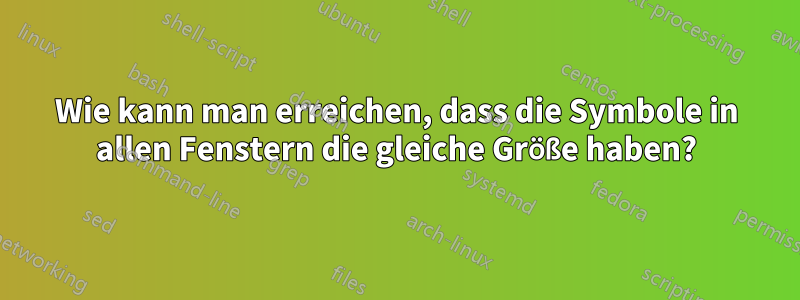 Wie kann man erreichen, dass die Symbole in allen Fenstern die gleiche Größe haben?