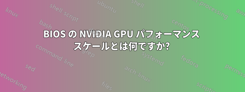 BIOS の NVIDIA GPU パフォーマンス スケールとは何ですか?