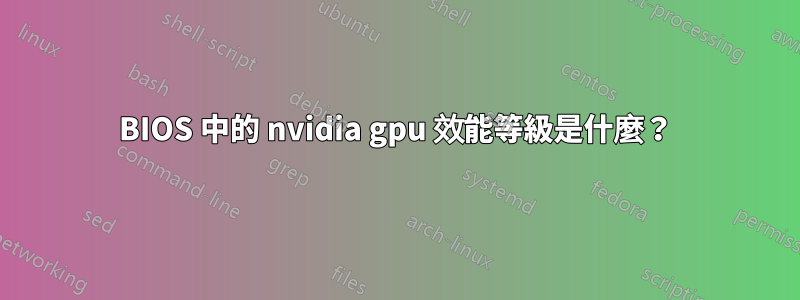 BIOS 中的 nvidia gpu 效能等級是什麼？