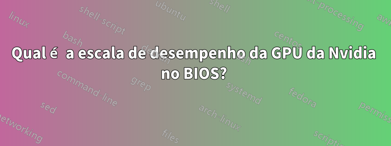 Qual é a escala de desempenho da GPU da Nvidia no BIOS?