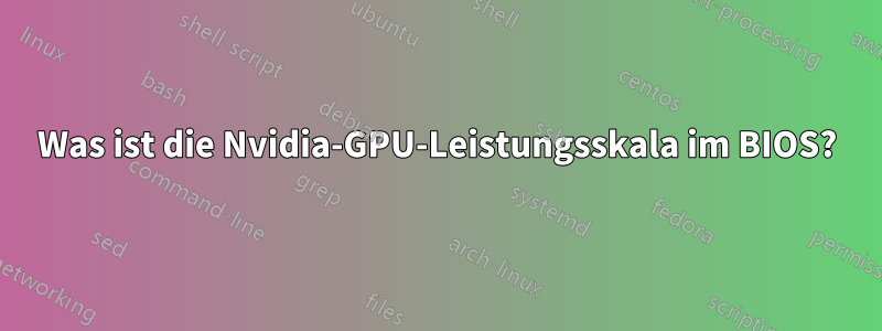 Was ist die Nvidia-GPU-Leistungsskala im BIOS?