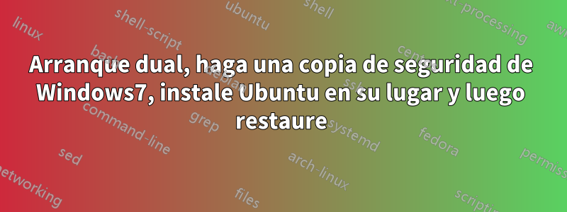 Arranque dual, haga una copia de seguridad de Windows7, instale Ubuntu en su lugar y luego restaure