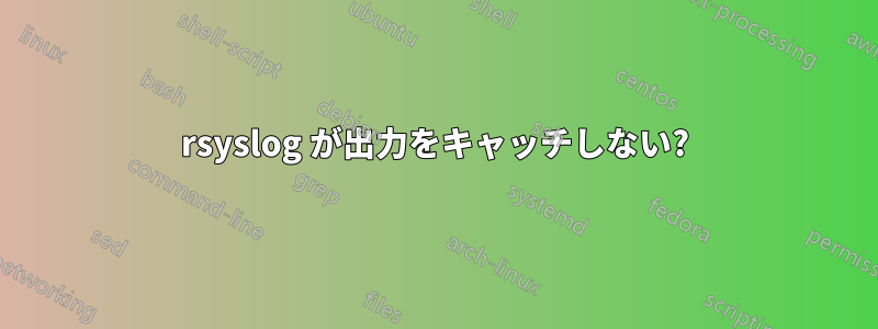 rsyslog が出力をキャッチしない?