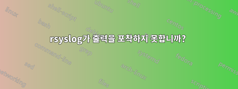 rsyslog가 출력을 포착하지 못합니까?