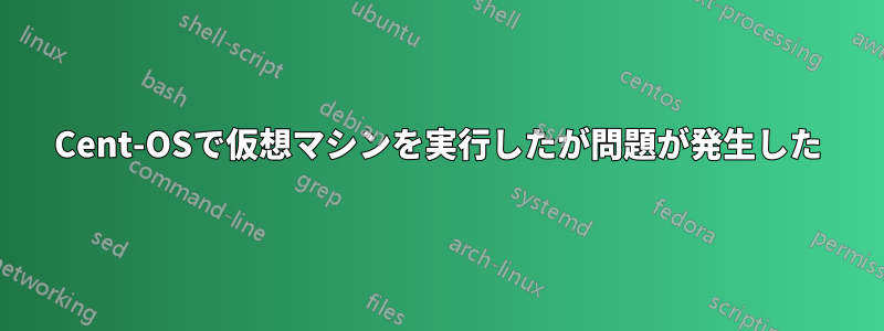 Cent-OSで仮想マシンを実行したが問題が発生した