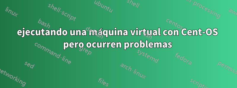 ejecutando una máquina virtual con Cent-OS pero ocurren problemas